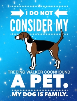I Do Not Consider My Treeing Walker Coonhound A Pet.: My Dog Is Family.