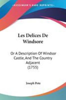 Paperback Les Delices De Windsore: Or A Description Of Windsor Castle, And The Country Adjacent (1755) Book