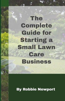 Paperback The Complete Guide For Starting A Small Lawn Care Business Book