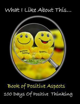 Paperback What I Like about This...Book of Positive Aspects: 100 Days of Positive Thinking - Be Happy Book