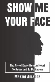 Show Me Your Face: The Cry of Every Human Heart - To Know and To Be Known