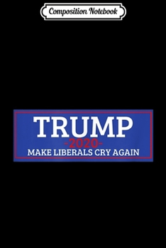 Composition Notebook: Make Liberals Cry Again 2020 Donald Trump Election Funny  Journal/Notebook Blank Lined Ruled 6x9 100 Pages