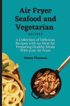 Paperback Air Fryer Seafood and Vegetarian Recipes: A Collection of Delicious Recipes with no Meat for Preparing Healthy Meals With your Air Fryer Book