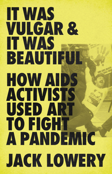 Hardcover It Was Vulgar and It Was Beautiful: How AIDS Activists Used Art to Fight a Pandemic Book