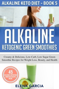 Paperback Alkaline Ketogenic Green Smoothies: Creamy & Delicious, Low-Carb, Low Sugar Green Smoothie Recipes for Weight Loss, Beauty and Health Book