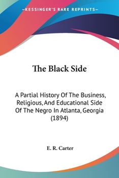 Paperback The Black Side: A Partial History Of The Business, Religious, And Educational Side Of The Negro In Atlanta, Georgia (1894) Book