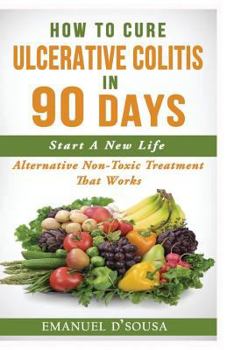 Paperback How To Cure Ulcerative Colitis In 90 Days: Alternative Non-Toxic Treatment That Works Book