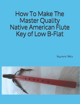 How To Make The Master Quality Native American Flute Key of Low B Flat