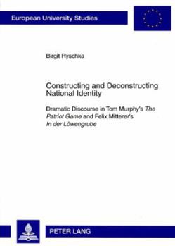 Paperback Constructing and Deconstructing National Identity: Dramatic Discourse in Tom Murphy's "The Patriot Game" and Felix Mitterer's "In der Loewengrube" Book