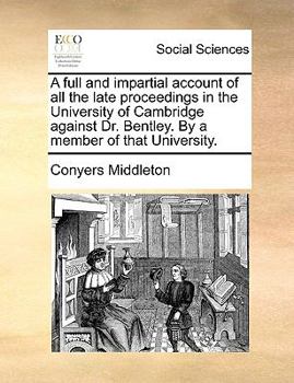 Paperback A Full and Impartial Account of All the Late Proceedings in the University of Cambridge Against Dr. Bentley. by a Member of That University. Book