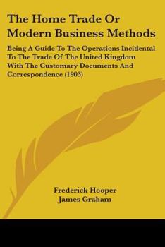 Paperback The Home Trade Or Modern Business Methods: Being A Guide To The Operations Incidental To The Trade Of The United Kingdom With The Customary Documents Book