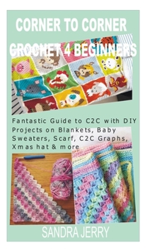 Paperback Corner to Corner Crochet for Beginners: Fantastic Guide to C2C with DIY Projects on Blankets, Baby Sweaters, Scarf, C2C Graphs, Xmas hat & more Book