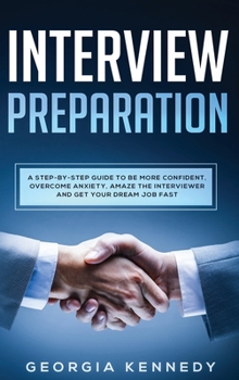 Hardcover Interview Preparation: A Step-By-Step Guide to Be More Confident, Overcome Anxiety, Amaze the Interviewer, and Get Your Dream Job Fast Book