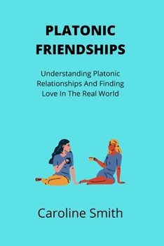 Paperback Platonic Friendships: Understanding Platonic Relationships And Finding Love In The Real World Book