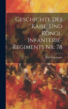 Geschichte Des Kaisl. Und K�ngl. Infanterie-Regiments Nr. 78