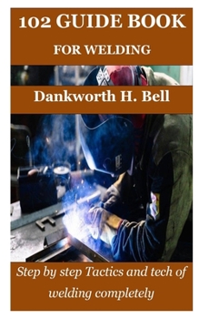 Paperback 102 Guide Book for Welding: Step by step Tactics and tech of welding completely Book