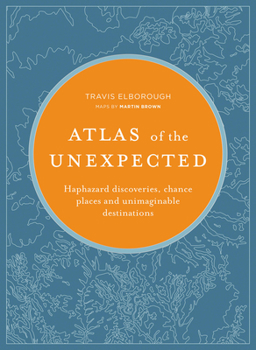 Atlas of the Unexpected: Haphazard Discoveries, Chance Places and Unimaginable Destinations - Book  of the Unexpected Atlases