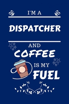 Paperback I'm An Dispatcher And Coffee Is My Fuel: Perfect Gag Gift For An Dispatcher Who Loves Their Coffee - Blank Lined Notebook Journal - 100 Pages 6 x 9 Fo Book