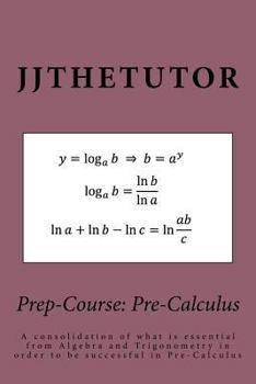 Paperback Prep-Course: Pre-Calculus: A consolidation of what is essential from Algebra and Trigonometry in order to be successful in Pre-Calc Book