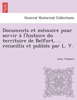 Paperback Documents et mémoire pour servir à l'histoire du territoire de Belfort, ... recueillis et publiés par L. V. [French] Book