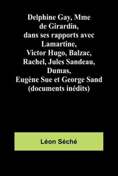 Paperback Delphine Gay, Mme de Girardin, dans ses rapports avec Lamartine, Victor Hugo, Balzac, Rachel, Jules Sandeau, Dumas, Eugène Sue et George Sand (documen [French] Book