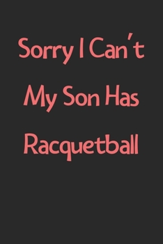 Paperback Sorry I Can't My Son Has Racquetball: Lined Journal, 120 Pages, 6 x 9, Funny Racquetball Gift Idea, Black Matte Finish (Sorry I Can't My Son Has Racqu Book