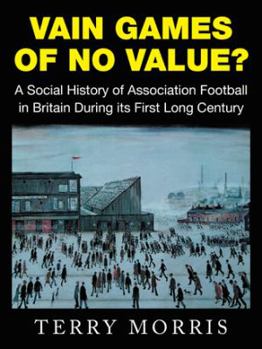 Paperback Vain Games of No Value?: A Social History of Association Football in Britain During its First Long Century Book