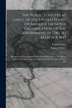 Paperback The Public Statutes at Large of the United States of America From the Organization of the Government in 1780, to March 3, 1845: Arranged in Chronologi Book