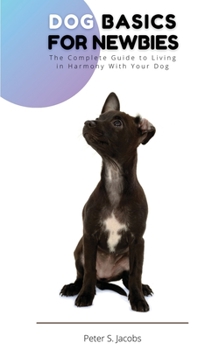 Paperback Dog Basics for Newbies: The Complete Guide to Living in Harmony With Your Dog Book