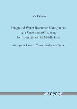 Integrated Water Resources Management as a Governance Challenge for Countries of the Middle East with Special Focus on Yemen, Jordan and Syria