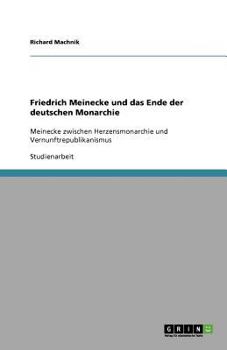 Paperback Friedrich Meinecke und das Ende der deutschen Monarchie: Meinecke zwischen Herzensmonarchie und Vernunftrepublikanismus [German] Book