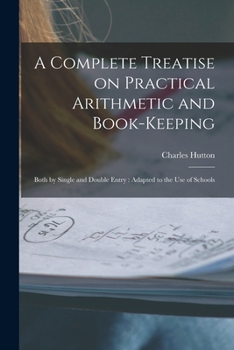 Paperback A Complete Treatise on Practical Arithmetic and Book-keeping: Both by Single and Double Entry: Adapted to the use of Schools Book