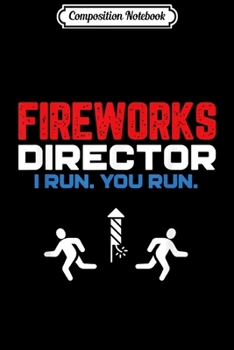 Composition Notebook: Fireworks Director I Run You Run - Funny 4th Of July  Journal/Notebook Blank Lined Ruled 6x9 100 Pages
