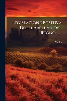 Paperback Legislazione Positiva Degli Archivii Del Regno ...... [Italian] Book