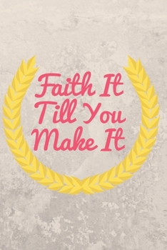 Faith It Till You Make It: Christian, Religious,  Spiritual, Inspirational, Motivational Notebook, Journal, Diary (110 Pages, Blank, 6 x 9)