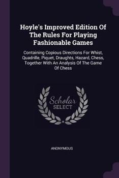 Hoyle's Improved Edition Of The Rules For Playing Fashionable Games: Containing Copious Directions For Whist, Quadrille, Piquet, Draughts, Hazard, Chess, Together With An Analysis Of The Game Of Chess