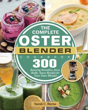 Paperback The Complete Oster Blender Cookbook: 300 Amazing Smoothie, Juice, Shake, Sauce Recipes for Your Oster Blender Book