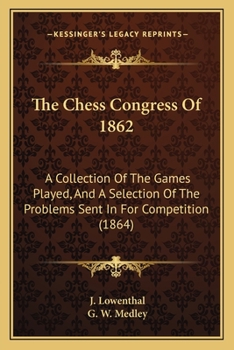 Paperback The Chess Congress Of 1862: A Collection Of The Games Played, And A Selection Of The Problems Sent In For Competition (1864) Book