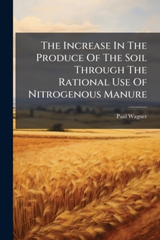 Paperback The Increase In The Produce Of The Soil Through The Rational Use Of Nitrogenous Manure Book