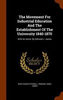 Hardcover The Movement For Industrial Education And The Establishment Of The University 1840-1870: With An Introd. By Edmund J. James Book