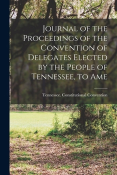 Journal of the Proceedings of the Convention of Delegates Elected by the People of Tennessee, to Ame