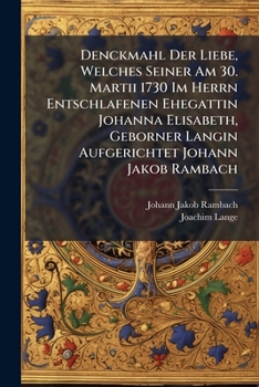 Denckmahl Der Liebe, Welches Seiner Am 30. Martii 1730 Im Herrn Entschlafenen Ehegattin Johanna Elisabeth, Geborner Langin Aufgerichtet Johann Jakob Rambach