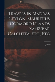 Paperback Travels in Madras, Ceylon, Mauritius, Cormoro Islands, Zanzibar, Calcutta, Etc., Etc. Book