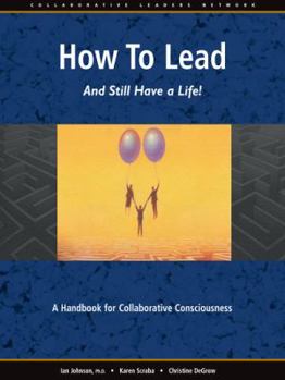 Paperback How to Lead and Still Have a Life!: A Handbook for Collaborative Consciousness Book