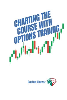 Paperback Charting the Course with Options Trading: Demystifying the Risk, Mastering the Rewards - Your Comprehensive Roadmap to the World of Financial Derivati Book