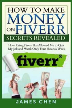 Paperback How to Make Money on Fiverr Secrets Revealed: How Using Fiverr Has Allowed Me to Quit My Job and Work Only Four Hours a Week Book