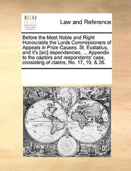 Paperback Before the Most Noble and Right Honourable the Lords Commissioners of Appeals in Prize Causes. St. Eustatius, and it's [sic] dependencies. ... Appendi Book