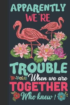 Apparently We're Trouble When We Are Together Who Knew: Flamingo Lined Notebook, Flamingo Gift Idea For Flamingo Lovers,Cute Flamingo Gift Idea For girl