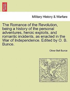 Paperback The Romance of the Revolution, Being a History of the Personal Adventures, Heroic Exploits, and Romantic Incidents, as Enacted in the War of Independe Book