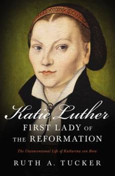 Paperback Katie Luther, First Lady of the Reformation: The Unconventional Life of Katharina Von Bora Book